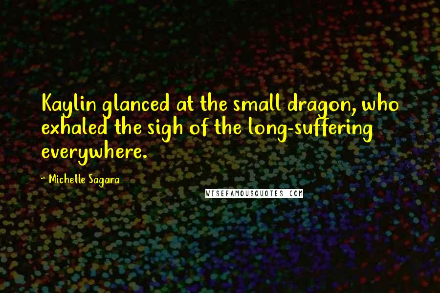 Michelle Sagara Quotes: Kaylin glanced at the small dragon, who exhaled the sigh of the long-suffering everywhere.