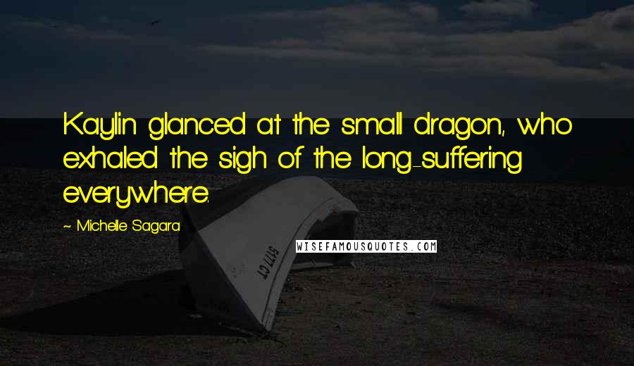 Michelle Sagara Quotes: Kaylin glanced at the small dragon, who exhaled the sigh of the long-suffering everywhere.