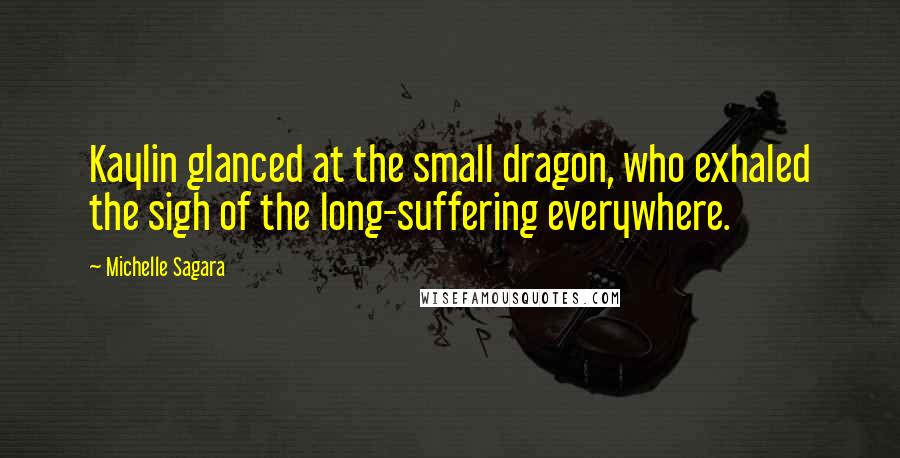 Michelle Sagara Quotes: Kaylin glanced at the small dragon, who exhaled the sigh of the long-suffering everywhere.