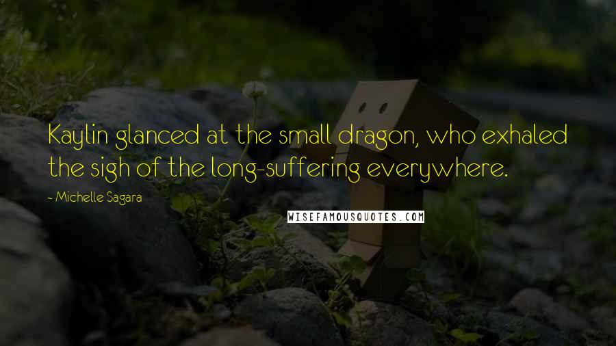 Michelle Sagara Quotes: Kaylin glanced at the small dragon, who exhaled the sigh of the long-suffering everywhere.