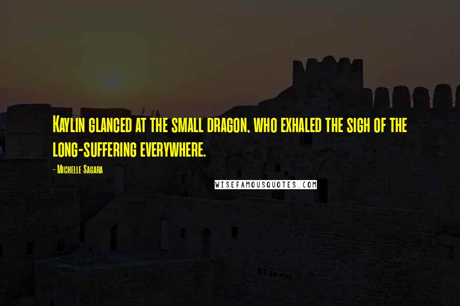 Michelle Sagara Quotes: Kaylin glanced at the small dragon, who exhaled the sigh of the long-suffering everywhere.