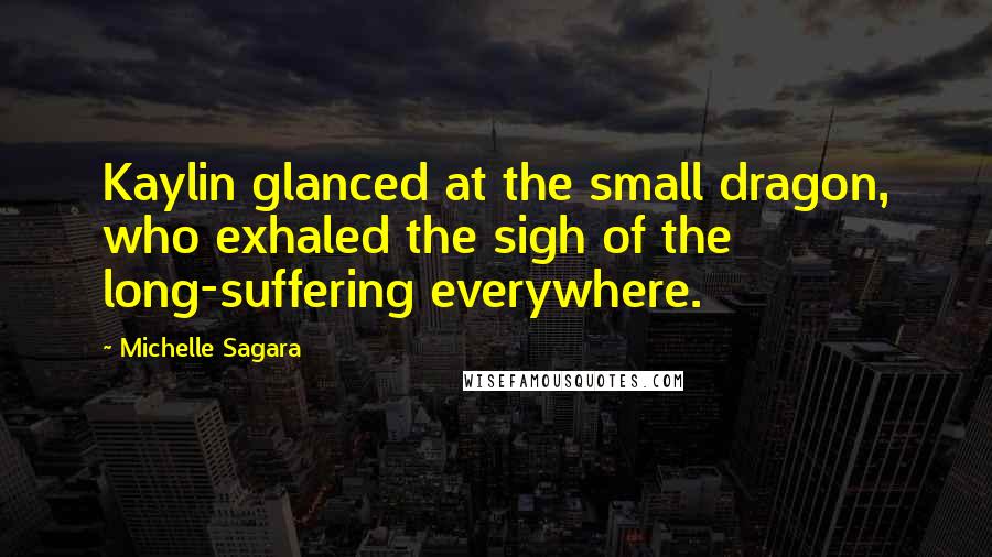 Michelle Sagara Quotes: Kaylin glanced at the small dragon, who exhaled the sigh of the long-suffering everywhere.