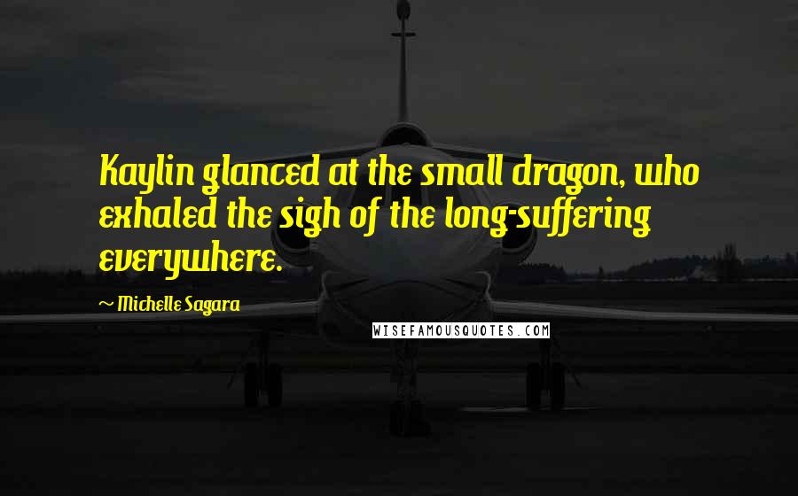 Michelle Sagara Quotes: Kaylin glanced at the small dragon, who exhaled the sigh of the long-suffering everywhere.