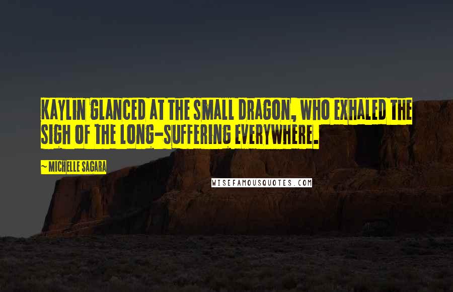 Michelle Sagara Quotes: Kaylin glanced at the small dragon, who exhaled the sigh of the long-suffering everywhere.