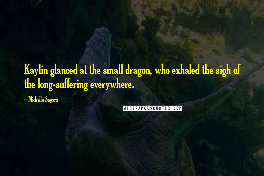 Michelle Sagara Quotes: Kaylin glanced at the small dragon, who exhaled the sigh of the long-suffering everywhere.