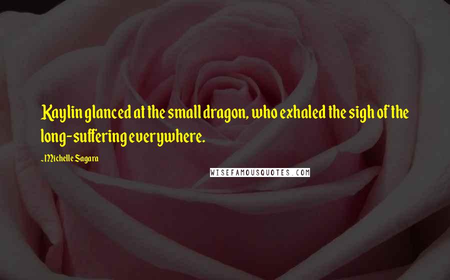 Michelle Sagara Quotes: Kaylin glanced at the small dragon, who exhaled the sigh of the long-suffering everywhere.