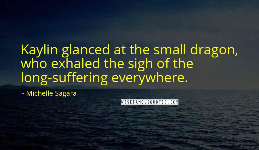 Michelle Sagara Quotes: Kaylin glanced at the small dragon, who exhaled the sigh of the long-suffering everywhere.