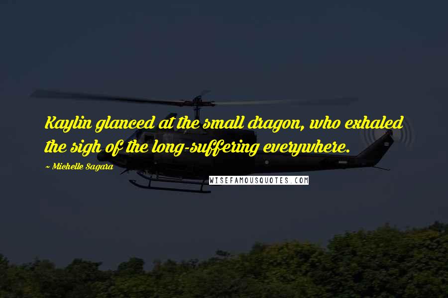 Michelle Sagara Quotes: Kaylin glanced at the small dragon, who exhaled the sigh of the long-suffering everywhere.