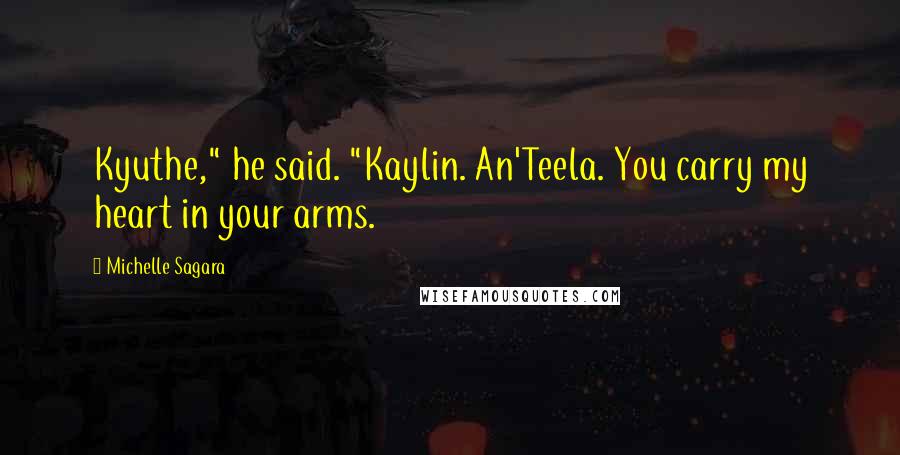 Michelle Sagara Quotes: Kyuthe," he said. "Kaylin. An'Teela. You carry my heart in your arms.