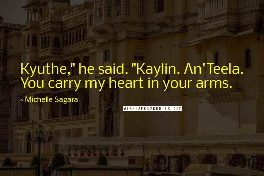 Michelle Sagara Quotes: Kyuthe," he said. "Kaylin. An'Teela. You carry my heart in your arms.