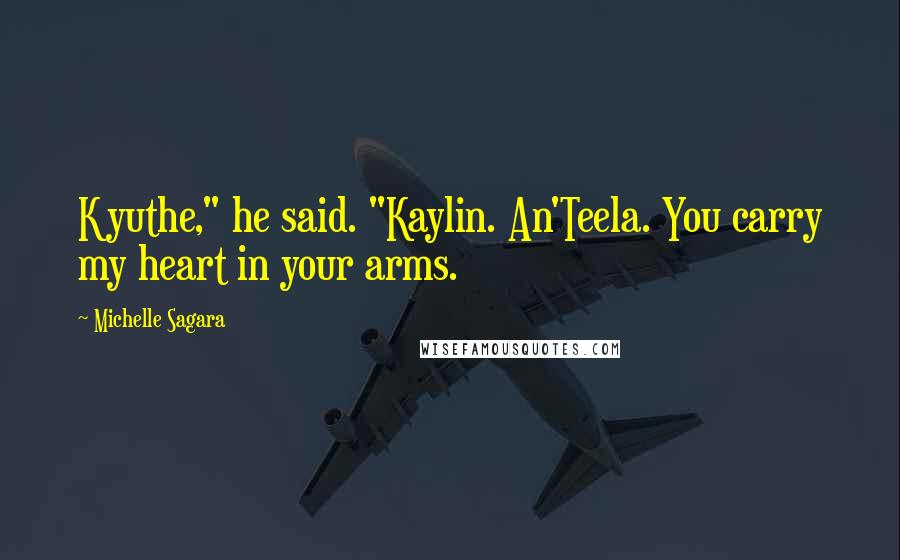 Michelle Sagara Quotes: Kyuthe," he said. "Kaylin. An'Teela. You carry my heart in your arms.