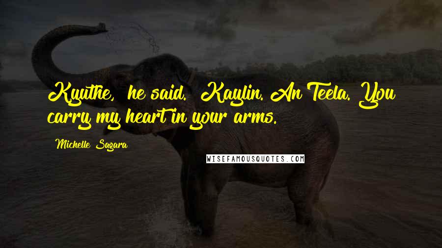 Michelle Sagara Quotes: Kyuthe," he said. "Kaylin. An'Teela. You carry my heart in your arms.