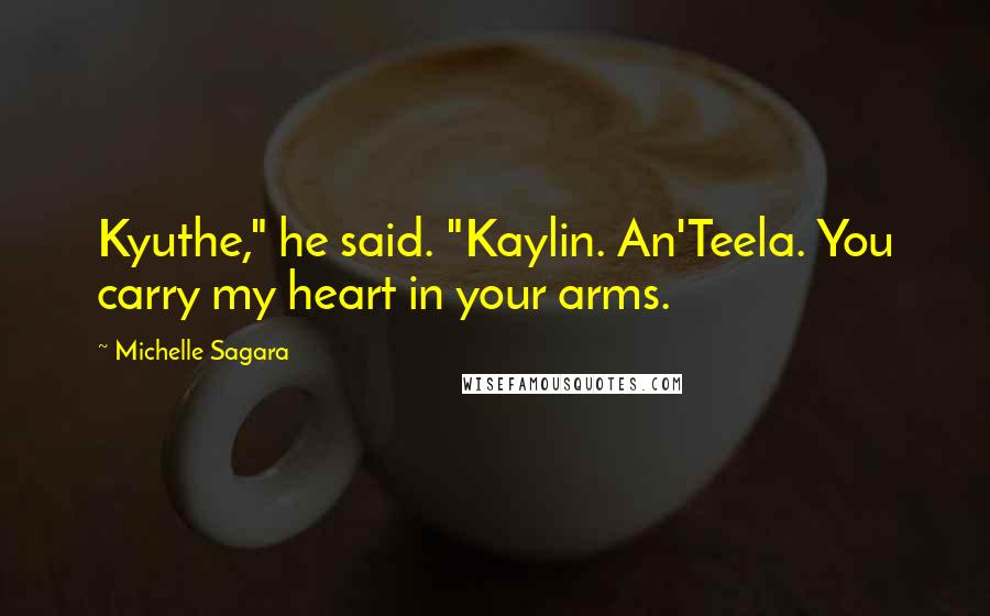 Michelle Sagara Quotes: Kyuthe," he said. "Kaylin. An'Teela. You carry my heart in your arms.