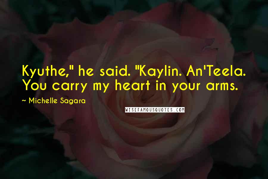 Michelle Sagara Quotes: Kyuthe," he said. "Kaylin. An'Teela. You carry my heart in your arms.