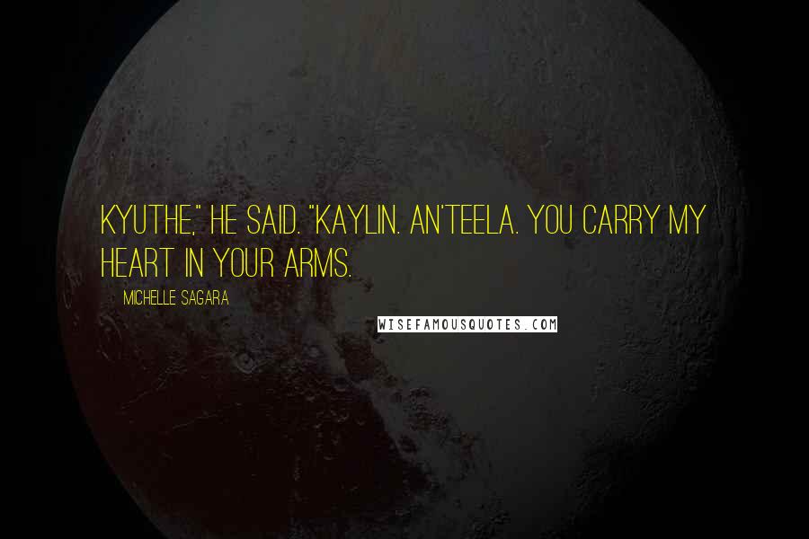 Michelle Sagara Quotes: Kyuthe," he said. "Kaylin. An'Teela. You carry my heart in your arms.