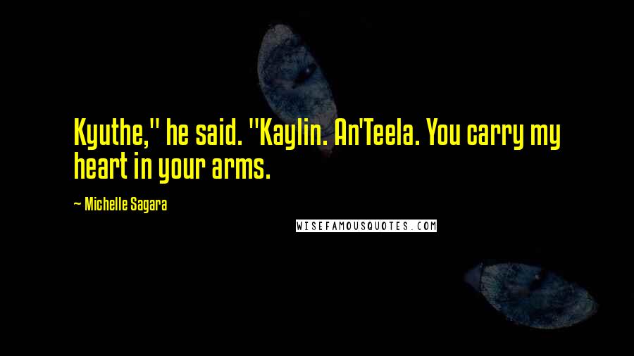 Michelle Sagara Quotes: Kyuthe," he said. "Kaylin. An'Teela. You carry my heart in your arms.