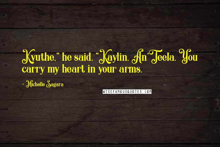 Michelle Sagara Quotes: Kyuthe," he said. "Kaylin. An'Teela. You carry my heart in your arms.