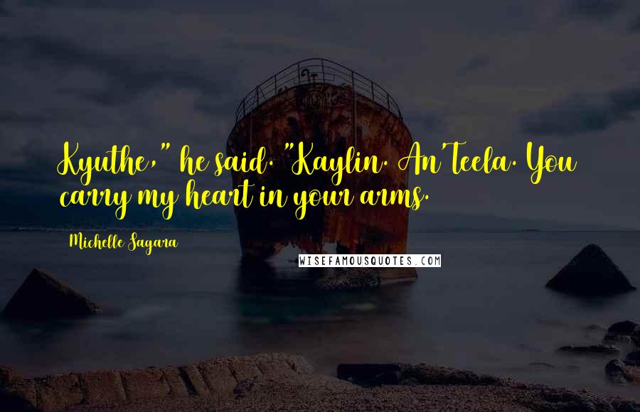 Michelle Sagara Quotes: Kyuthe," he said. "Kaylin. An'Teela. You carry my heart in your arms.