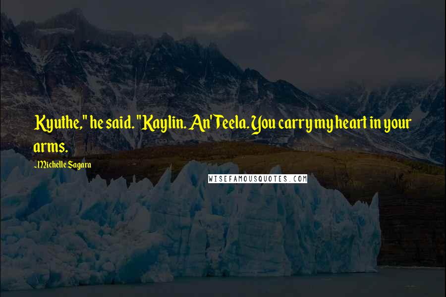 Michelle Sagara Quotes: Kyuthe," he said. "Kaylin. An'Teela. You carry my heart in your arms.