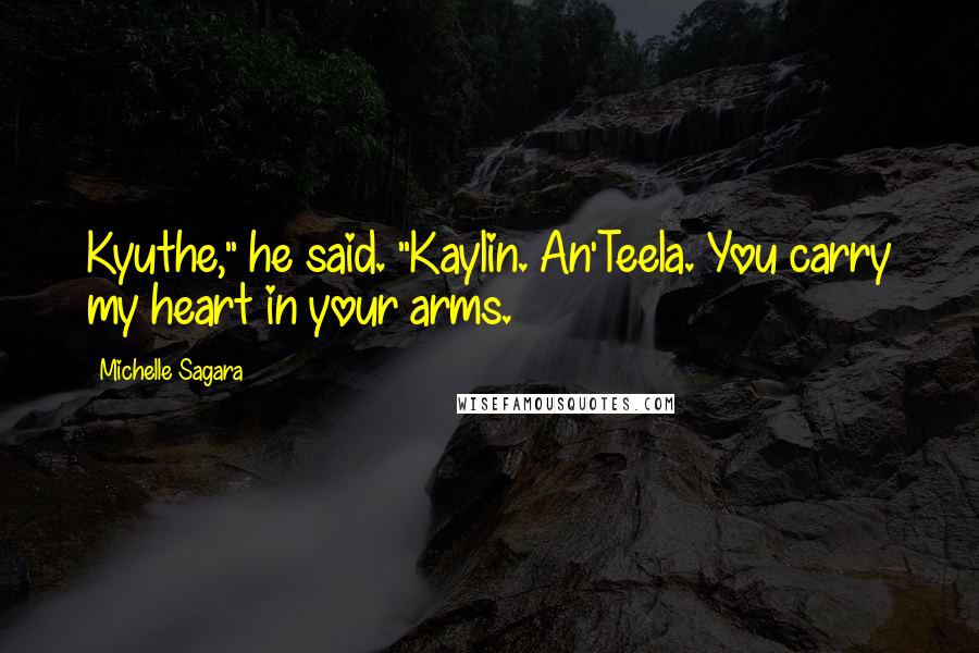 Michelle Sagara Quotes: Kyuthe," he said. "Kaylin. An'Teela. You carry my heart in your arms.