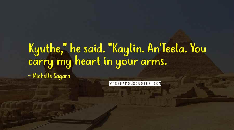 Michelle Sagara Quotes: Kyuthe," he said. "Kaylin. An'Teela. You carry my heart in your arms.