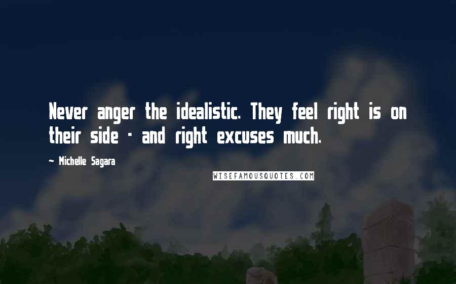 Michelle Sagara Quotes: Never anger the idealistic. They feel right is on their side - and right excuses much.