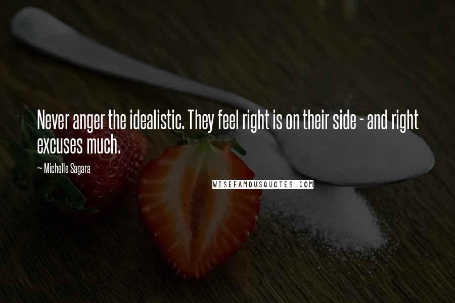 Michelle Sagara Quotes: Never anger the idealistic. They feel right is on their side - and right excuses much.