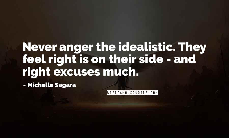 Michelle Sagara Quotes: Never anger the idealistic. They feel right is on their side - and right excuses much.