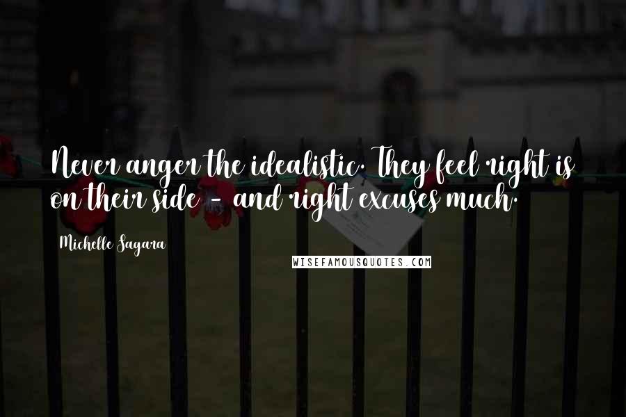 Michelle Sagara Quotes: Never anger the idealistic. They feel right is on their side - and right excuses much.