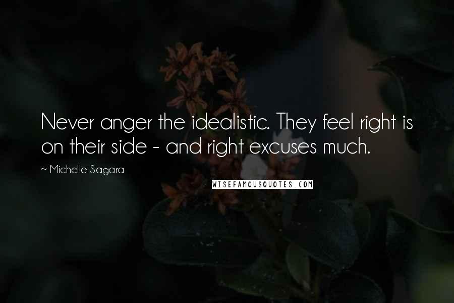 Michelle Sagara Quotes: Never anger the idealistic. They feel right is on their side - and right excuses much.