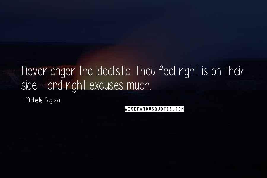Michelle Sagara Quotes: Never anger the idealistic. They feel right is on their side - and right excuses much.