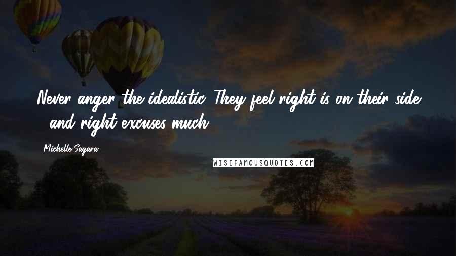 Michelle Sagara Quotes: Never anger the idealistic. They feel right is on their side - and right excuses much.