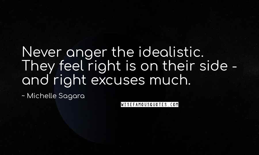 Michelle Sagara Quotes: Never anger the idealistic. They feel right is on their side - and right excuses much.