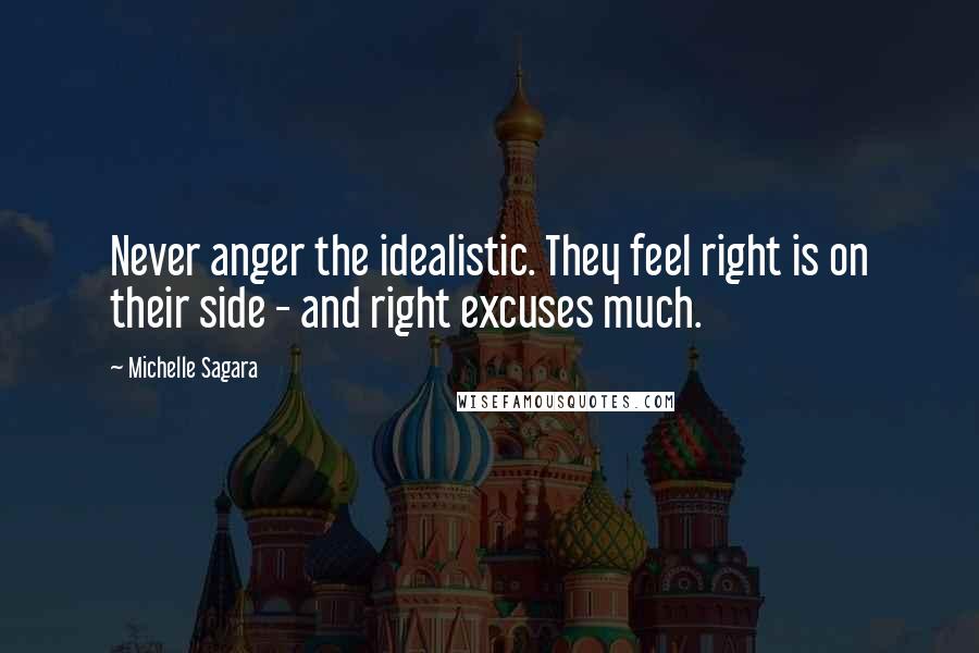 Michelle Sagara Quotes: Never anger the idealistic. They feel right is on their side - and right excuses much.