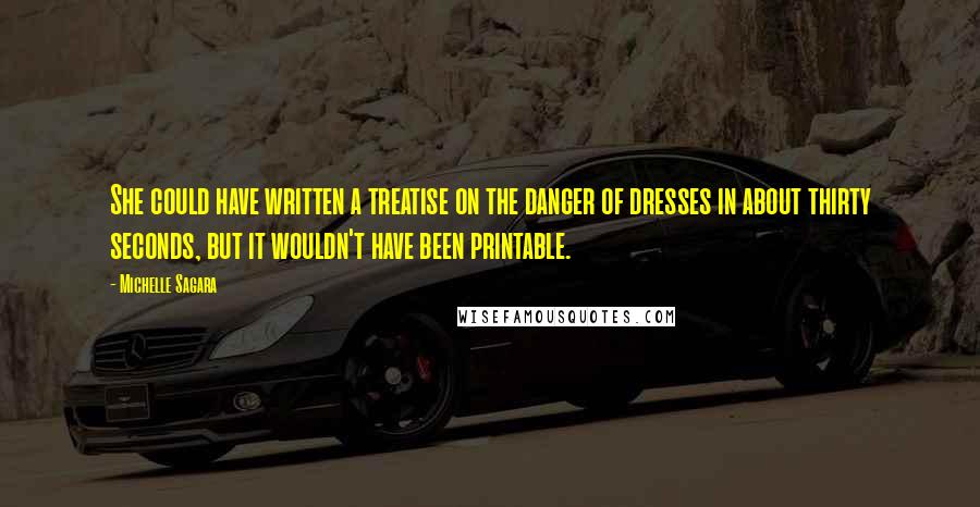 Michelle Sagara Quotes: She could have written a treatise on the danger of dresses in about thirty seconds, but it wouldn't have been printable.