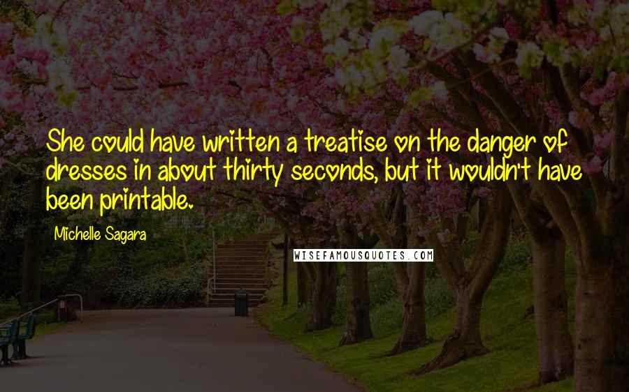 Michelle Sagara Quotes: She could have written a treatise on the danger of dresses in about thirty seconds, but it wouldn't have been printable.