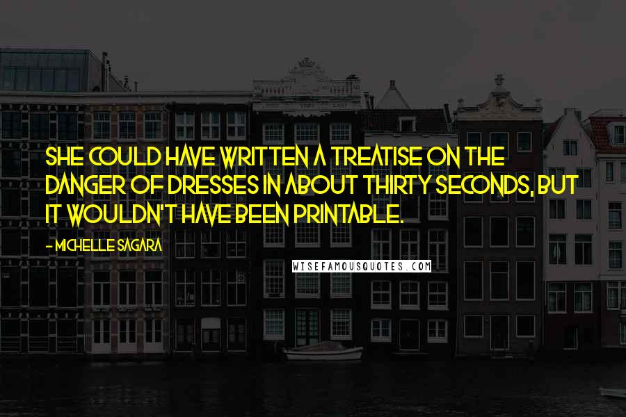 Michelle Sagara Quotes: She could have written a treatise on the danger of dresses in about thirty seconds, but it wouldn't have been printable.