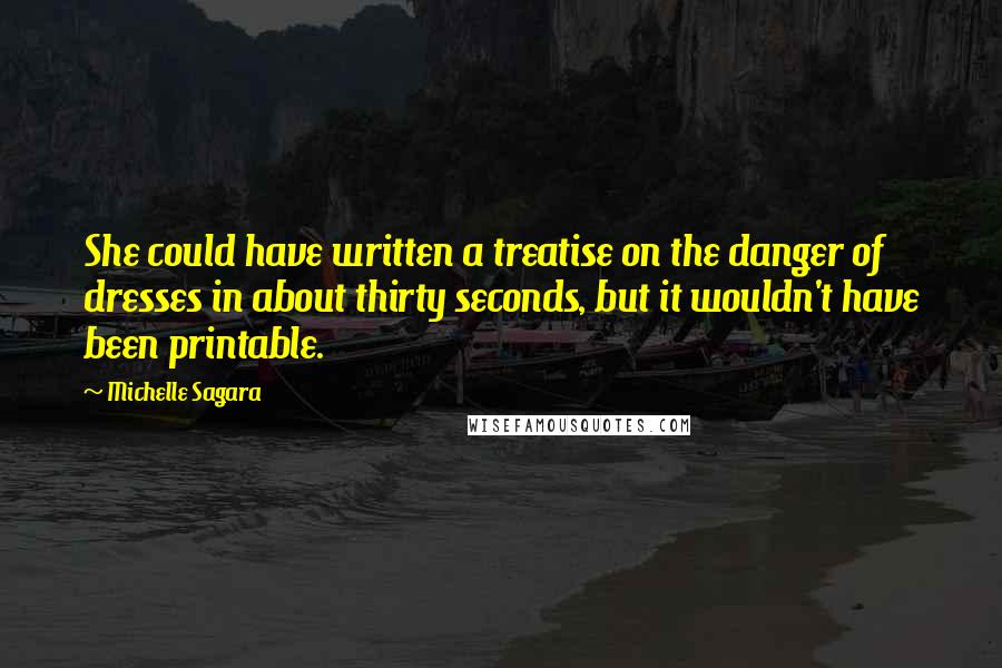 Michelle Sagara Quotes: She could have written a treatise on the danger of dresses in about thirty seconds, but it wouldn't have been printable.