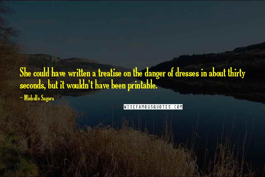 Michelle Sagara Quotes: She could have written a treatise on the danger of dresses in about thirty seconds, but it wouldn't have been printable.