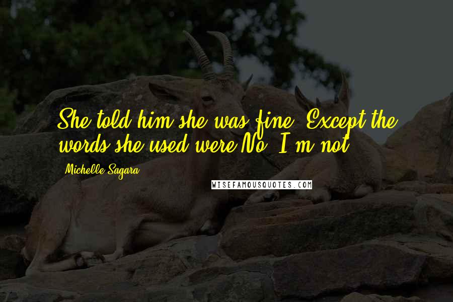 Michelle Sagara Quotes: She told him she was fine. Except the words she used were No. I'm not.