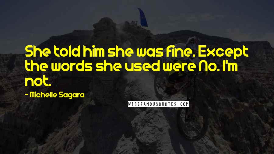Michelle Sagara Quotes: She told him she was fine. Except the words she used were No. I'm not.