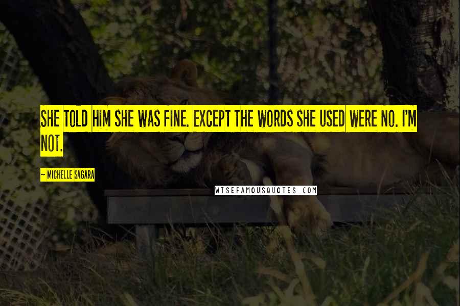 Michelle Sagara Quotes: She told him she was fine. Except the words she used were No. I'm not.