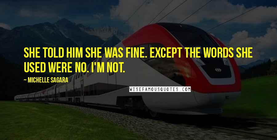 Michelle Sagara Quotes: She told him she was fine. Except the words she used were No. I'm not.