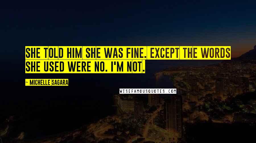 Michelle Sagara Quotes: She told him she was fine. Except the words she used were No. I'm not.