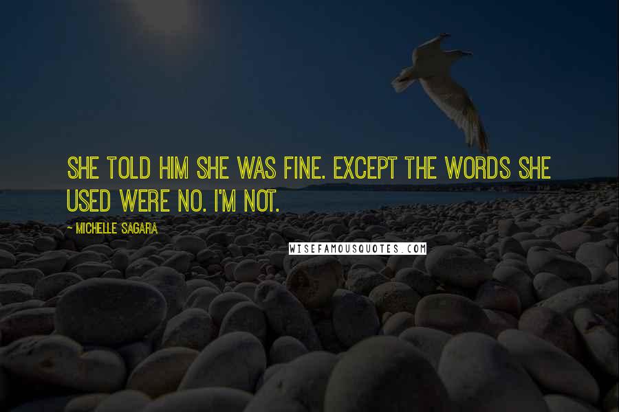 Michelle Sagara Quotes: She told him she was fine. Except the words she used were No. I'm not.