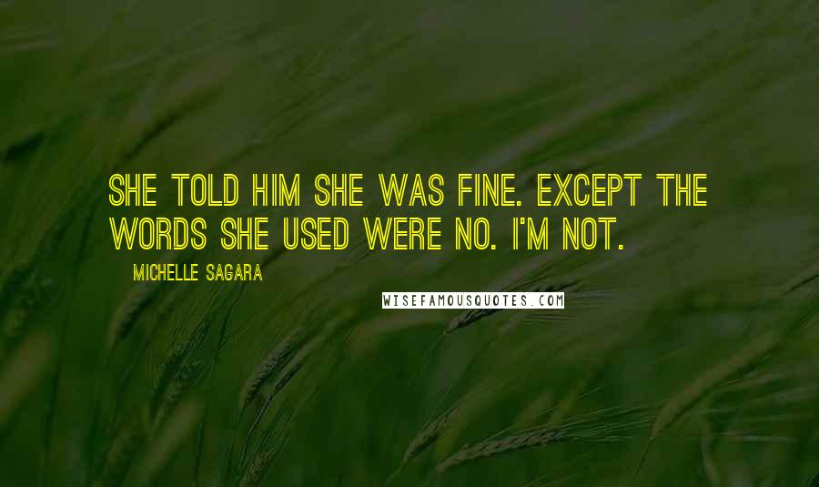 Michelle Sagara Quotes: She told him she was fine. Except the words she used were No. I'm not.