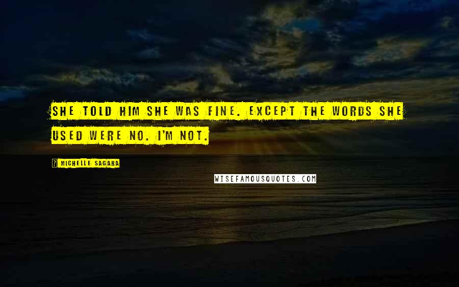 Michelle Sagara Quotes: She told him she was fine. Except the words she used were No. I'm not.
