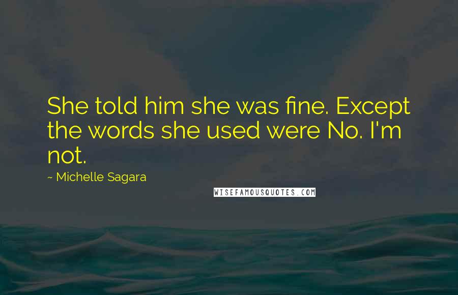 Michelle Sagara Quotes: She told him she was fine. Except the words she used were No. I'm not.