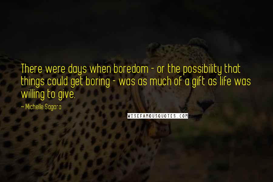 Michelle Sagara Quotes: There were days when boredom - or the possibility that things could get boring - was as much of a gift as life was willing to give.