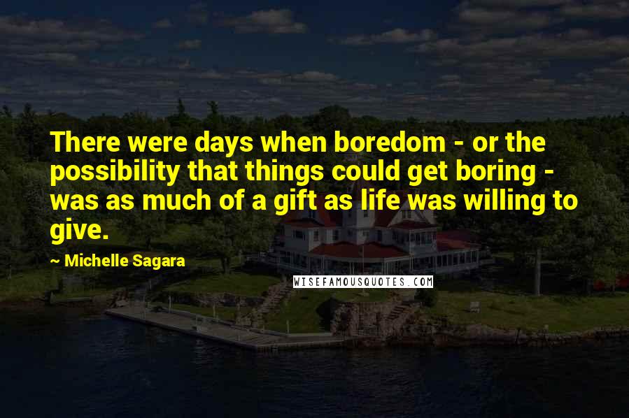 Michelle Sagara Quotes: There were days when boredom - or the possibility that things could get boring - was as much of a gift as life was willing to give.